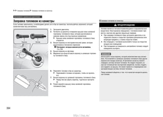394
Заправка топливом из канистры
Если топливо закончилось, и необходимо долить его в бак из канистры, воспользуйтесь воронкой, которой
укомплектован ваш автомобиль.
Заглушите двигатель.1.
Потяните за рукоятку отпирания крышки люка заливной2.
горловины топливного бака, которая расположена в
нижнем левом углу под панелью управления.
Крышка люка заливной горловины топливного бака
откроется.
Выньте воронку из инструментальной сумки, которая3.
расположена в багажном отделении.
Инструмент, которым комплектуется автомобиль
Cтр. 358
Выньте воронку из футляра.4.
Медленно до конца вставьте воронку в заливную горлови-5.
ну топливного бака.
Перелейте топливо в бак из канистры.6.
Переливайте топливо осторожно, чтобы не пролить
его.
Выньте воронку из заливной горловины топливного бака.7.
Перед тем как убрать воронку, тщательно протрите
ее.
Рукой закройте крышку люка заливной горловины8.
топливного бака.
Воронка Футляр
Заправка топливом из канистры
ПРЕДУПРЕЖДЕНИЕ
Топливо является легковоспламеняющимся и взрывоопасным
веществом. Неосторожное обращение с топливом может при-
вести к ожогам или другим серьезным травмам.
При заправке топливного бака заглушите двигатель и не•
подносите близко к открытой горловине раскаленные или
искрящие предметы, а также открытое пламя.
Все операции с топливом выполняйте только на открытом•
воздухе вне помещений.
При попадании на поверхность автомобиля топливо следует•
немедленно вытереть.
ВНИМАНИЕ
Используйте только воронку, которой укомплектован ваш автомо-
биль. Не вставляйте в заливную горловину топливного бака другие
воронки или насадку канистры. В противном случае вы можете
повредить систему питания топливом. Не следует открывать за-
крытый топливный бак посторонним предметом, пытаясь поддеть
или надавить на крышку. Это может привести к повреждению или
разгерметизации системы питания топливом.
Перед заправкой убедитесь в том, что в канистре находится дизель-
ное топливо.
Автомобили с дизельным двигателем
Заправка топливом Заправка топливом из канистры
http://vnx.su/
 