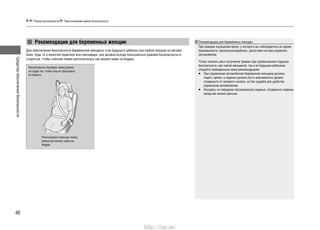 Средстваобеспечениябезопасности
40
Ремни безопасности Пристегивание ремня безопасности
Для обеспечения безопасности беременной женщины и ее будущего ребенка при любой поездке на автомо-
биле, будь то в качестве водителя или пассажира, она должна всегда пользоваться ремнем безопасности и
стараться, чтобы поясная лямка располагалась как можно ниже на бедрах..
Рекомендации для беременных женщин
Расположите плечевую лямку ремня
на груди так, чтобы она не проходила
по животу.
Расположите поясную лямку
ремня как можно ниже на
бедрах.
Рекомендации для беременных женщин
При каждом посещении врача, у которого вы наблюдаетесь во время
беременности, проконсультируйтесь, допустимо ли вам управлять
автомобилем.
Чтобы снизить риск получения травмы при срабатывании подушки
безопасности, как самой женщиной, так и ее будущим ребенком,
следуйте приведенным ниже рекомендациям:
При управлении автомобилем беременная женщина должна•
сидеть прямо, а сиденье должно быть максимально далеко
отодвинуто от рулевого колеса, но без ущерба для удобства
управления автомобилем.
Находясь на переднем пассажирском сиденье, отодвиньте сиденье•
назад как можно дальше.
http://vnx.su/
 