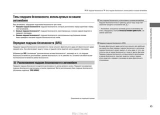 45
Средстваобеспечениябезопасности
Подушки безопасности Типы подушек безопасности, используемых на вашем автомобиле
Типы подушек безопасности, используемых на вашем
автомобиле
Ваш автомобиль, оборудован подушками безопасности трех типов.
Передние подушки безопасности:• подушки безопасности, которые расположены перед водителем и перед-
ним пассажиром.
Боковые подушки безопасности*:• подушки безопасности, вмонтированные в спинки сидений водителя и
переднего пассажира.
Оконные подушки безопасности*:• подушки безопасности, расположенные над боковыми окнами.
Ниже приведено описание подушек безопасности всех типов.
Передние подушки безопасности (SRS)
Передние подушки безопасности наполняются в случае сильного фронтального удара или фронтального удара
средней силы. Они обеспечивают защиту головы и грудной клетки водителя и/или переднего пассажира.
Аббревиатура SRS, означающая “дополнительная система безопасности”, указывает на то, что подушки
безопасности являются дополнением к ремням безопасности, но не заменяют их. Основной системой пассив-
ной безопасности являются ремни безопасности.
Расположение подушек безопасности в автомобиле
Передняя подушка безопасности водителя расположена по центру рулевого колеса. Передняя пассажирская
подушка безопасности расположена в панели управления. Места расположения обеих подушек безопасности
обозначены надписью “SRS AIRBAG”.
Продолжение на следующей странице
Типы подушек безопасности, используемых на вашем автомобиле
Подушки безопасности могут сработать только тогда, когда ключ
зажигания находится в положении ON *1
.
*1
: Автомобили, оснащенные системой доступа в автомобиль без
ключа, оборудованы кнопкой ПУСКА/ОСТАНОВКИ ДВИГАТЕЛЯ, а не
замком зажигания.
Передние подушки безопасности (SRS)
Во время фронтального удара, достаточно сильного для срабатыва-
ния одной или обеих передних подушек безопасности, наполнение
подушек безопасности может зависеть от силы удара, от того, при-
стегнуты или нет ремни безопасности, а также от других факторов.
Передние подушки безопасности, которые являются дополнением
к ремням безопасности, помогают защитить голову и грудную
клетку водителя и переднего пассажира во время фронтального
столкновения.
http://vnx.su/
 