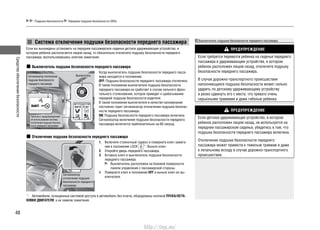 Средстваобеспечениябезопасности
48
Когда выключатель подушки безопасности переднего пасса-
жира находится в положении:
OFF: Подушка безопасности переднего пассажира отключена.
В таком положении выключателя подушка безопасности
переднего пассажира не сработает в случае сильного фрон-
тального столкновения, которое приведет к срабатыванию
передней подушки безопасности водителя.
В таком положении выключателя в качестве напоминания
постоянно горит сигнализатор отключения подушки безопас-
ности переднего пассажира.
ON: Подушка безопасности переднего пассажира включена.
Сигнализатор включения подушки безопасности переднего
пассажира включится приблизительно на 60 секунд.
1. Включите стояночный тормоз и поверните ключ зажига-
ния в положение LOCK *1
. Выньте ключ.
2. Откройте дверь переднего пассажира.
3. Вставьте ключ в выключатель подушки безопасности
переднего пассажира.
Выключатель расположен на боковой поверхности
панели управления с пассажирской стороны.
4. Поверните ключ в положение OFF и выньте ключ из вы-
ключателя.
Система отключения подушки безопасности переднего пассажира
Если вы вынуждены установить на переднее пассажирское сиденье детское удерживающее устройство, в
котором ребенок располагается лицом назад, то обязательно отключите подушку безопасности переднего
пассажира, воспользовавшись ключом зажигания.
Выключатель подушки безопасности переднего пассажира
Подушки безопасности Передние подушки безопасности (SRS)
Сигнализатор отключения
подушки безопасности
переднего пассажира
Выключатель
Табличка с предупреждением
об использовании системы
отключения подушки безопас-
ности переднего пассажира
Отключение подушки безопасности переднего пассажира
Сигнализатор
отключения подушки
безопасности переднего
пассажира
*1
: Автомобили, оснащенные системой доступа в автомобиль без ключа, оборудованы кнопкой ПУСКА/ОСТА-
НОВКИ ДВИГАТЕЛЯ, а не замком зажигания.
Выключатель подушки безопасности переднего пассажира
ПРЕДУПРЕЖДЕНИЕ
Если требуется перевезти ребенка на сиденье переднего
пассажира в удерживающем устройстве, в котором
ребенок расположен лицом назад, отключите подушку
безопасности переднего пассажира.
В случае дорожно-транспортного происшествия
наполняющаяся подушка безопасности может сильно
ударить по детскому удерживающему устройству
и резко сдвинуть его с места, что чревато очень
серьезными травмами и даже гибелью ребенка.
ПРЕДУПРЕЖДЕНИЕ
Если детское удерживающее устройство, в котором
ребенок расположен лицом назад, не используется на
переднем пассажирском сиденье, убедитесь в том, что
подушка безопасности переднего пассажира включена.
Отключение подушки безопасности переднего
пассажира может привести к тяжелым травмам и даже
к летальному исходу в случае дорожно-транспортного
происшествия.
http://vnx.su/
 