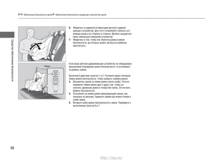 Средстваобеспечениябезопасности
68
6. Убедитесь в надежности фиксации детского удержи-
вающего устройства. Для этого попробуйте покачать его
вперед-назад и из стороны в сторону. Должно ощущаться
лишь небольшое смещение устройства.
7. Убедитесь в том, чтобы все неиспользуемые ремни
безопасности, до которых может дотянуться ребенок,
пристегнуты.
Если ваше детское удерживающее устройство не оборудовано
механизмом блокировки ремня безопасности, то установите
на ремень зажим.
Выполните действия пунктов 1 и 2. Потяните вверх плечевую
лямку ремня безопасности, чтобы выбрать слабину ремня.
3. Возьмитесь рукой за лямки ремня около скобы. Плотно
прижмите лямки ремня друг к другу так, чтобы ис-
ключить движение ремня в отверстии скобы. Отстегните
ремень безопасности.
4. Установите на лямки ремня фиксирующий зажим, как
показано на рисунке. Сдвиньте зажим как можно ближе к
скобе замка.
5. Вставьте скобу ремня безопасности в замок. Перейдите к
выполнению пунктов 6 и 7.
Обеспечение безопасности детей Обеспечение безопасности младенцев и малолетних детей
Зажим
http://vnx.su/
 