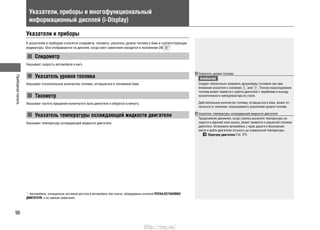 Приборнаяпанель
96
Указатели, приборы и многофункциональный
информационный дисплей (i-Display)
Указатели и приборы
К указателям и приборам относятся спидометр, тахометр, указатель уровня топлива в баке и соответствующие
индикаторы. Они отображаются на дисплее, когда ключ зажигания находится в положении ON *1
.
Спидометр
Указывает скорость автомобиля в км/ч.
Указатель уровня топлива
Указывает относительное количество топлива, оставшегося в топливном баке.
Тахометр
Указывает частоту вращения коленчатого вала двигателя в оборотах в минуту.
Указатель температуры охлаждающей жидкости двигателя
Указывает температуру охлаждающей жидкости двигателя.
Указатель уровня топлива
ВНИМАНИЕ
Следует обязательно заправить автомобиль топливом при при-
ближении указателя к значению или . Полное израсходование
топлива может привести к работе двигателя с перебоями и выходу
каталитического нейтрализатора из строя.
Действительное количество топлива, оставшегося в баке, может от-
личаться от значения, показываемого указателем уровня топлива.
Указатель температуры охлаждающей жидкости двигателя
Продолжение движения, когда стрелка указателя температуры на-
ходится в верхней зоне шкалы, может привести к серьезной поломке
двигателя. Остановите автомобиль с краю дороги в безопасном
месте и дайте двигателю остынуть до нормальной температуры.
Перегрев двигателя Стр. 375
*1
: Автомобили, оснащенные системой доступа в автомобиль без ключа, оборудованы кнопкой ПУСКА/ОСТАНОВКИ
ДВИГАТЕЛЯ, а не замком зажигания.
http://vnx.su/
 
