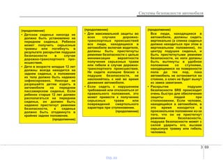 3 69
Системы безопасности автомобиля
(продолжение)
• Детское сиденье никогда не
должно быть установлено на
переднем сиденье. Ребенок
может получить серьезные
травмы или погибнуть в
результате раскрытия подушки
безопасности в случае
дорожно-транспортного про-
исшествия.
• Дети в возрасте младше 12 лет
должны всегда находится на
заднем сиденье, а положение
их тела должно быть надежно
зафиксировано. Никогда не
разрешайте детям ездить в
автомобиле на переднем
пассажирском сиденье. Если
ребенок старше 12 лет должен
располагаться на переднем
сиденье, он должен быть
надежно пристегнут ремнями
безопасности, а сиденье
должно быть отодвинуто в
крайнее заднее положение.
(продолжение)
(продолжение)
• Для максимальной защиты во
всех случаях дорожно-
транспортных происшествий
все люди, находящиеся в
автомобиле включая водителя,
должны быть пристегнуты
ремнями безопасности с целью
минимизации вероятности
получения серьезных травм
или гибели в случае дорожно-
транспортного происшествия.
Не сидите излишне близко к
подушке безопасности, не
наклоняйтесь к ней во время
движения автомобиля.
• Если сидеть с нарушением
требований или отклоняться от
правильного положения, это
может привести к получению
серьезных травм или
повреждений смертельного
характера при столкновении.
(продолжение)
(продолжение)
Все люди, находящиеся в
автомобиле, должны сидеть
вертикально (а спинка сиденья
должна находиться при этом в
вертикальном положении), по
центру подушки сиденья, и
быть пристегнутыми ремнями
безопасности, их ноги должны
быть вытянуты в удобное
положение со ступнями,
находящимися на поверхности
пола до тех пор, пока
автомобиль не остановится на
стоянке, а ключ не будет вынут
из замка зажигания.
• Раскрытие подушек
безопасности SRS происходит
очень быстро для обеспечения
защиты людей при
столкновении. Если человек,
находящийся в автомобиле, в
это время находится в
произвольном положении из-за
того, что он не пристегнут
ремнями безопасности,
подушка безопасности может с
силой ударить его, вызвав
серьезную травму или гибель
человека.
vnx.su
 