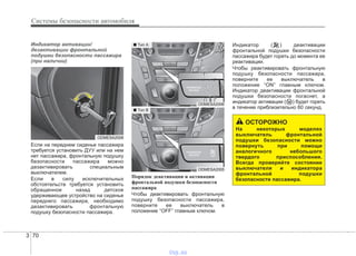 Системы безопасности автомобиля
703
Индикатор активации/
дезактивации фронтальной
подушки безопасности пассажира
(при наличии)
Если на переднем сиденье пассажира
требуется установить ДУУ или на нем
нет пассажира, фронтальную подушку
безопасности пассажира можно
дезактивировать специальным
выключателем.
Если в силу исключительных
обстоятельств требуется установить
обращенное назад детское
удерживающее устройство на сиденье
переднего пассажира, необходимо
дезактивировать фронтальную
подушку безопасности пассажира.
Порядок деактивации и активации
фронтальной подушки безопасности
пассажира
Чтобы деактивировать фронтальную
подушку безопасности пассажира,
поверните ее выключатель в
положение “OFF” главным ключом.
Индикатор ( ) деактивации
фронтальной подушки безопасности
пассажира будет гореть до момента ее
реактивации.
Чтобы реактивировать фронтальную
подушку безопасности пассажира,
поверните ее выключатель в
положение “ON” главным ключом.
Индикатор деактивации фронтальной
подушки безопасности погаснет, а
индикатор активации ( ) будет гореть
в течение приблизительно 60 секунд.
ODMESA2008
ОСТОРОЖНО
На некоторых моделях
выключатель фронтальной
подушки безопасности можно
повернуть при помощи
аналогичного небольшого
твердого приспособления.
Всегда проверяйте состояние
выключателя и индикатора
фронтальной подушки
безопасности пассажира.
ODMESA2006
ODMESA2005
■ Tип А
■ Tип В
vnx.su
 