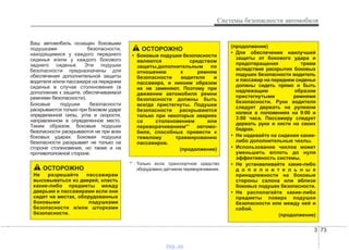 3 73
Системы безопасности автомобиля
Ваш автомобиль оснащен боковыми
подушками безопасности,
находящимися у каждого переднего
сиденья и/или у каждого бокового
заднего сиденья. Эти подушки
безопасности предназначены для
обеспечения дополнительной защиты
водителя и/или пассажира на переднем
сиденье в случае столкновения (в
дополнение к защите, обеспечиваемой
ремнями безопасности).
Боковые подушки безопасности
раскрываются только при боковом ударе
определенной силы, угла и скорости,
направленном в определенное место.
Таким образом, боковые подушки
безопасности раскрываются не при всех
боковых ударах. Боковая подушка
безопасности раскрывает не только на
стороне столкновения, но также и на
противоположной стороне.
ОСТОРОЖНО
• Боковые подушки безопасности
являются средством
защиты,дополнительным по
отношению к ремням
безопасности водителя и
пассажира, и никоим образом
их не заменяют. Поэтому при
движении автомобиля ремни
безопасности должны быть
всегда пристегнуты. Подушки
безопасности раскрываются
только при некоторых авариях
со столкновением или
переворачиванием*1
автомо-
биля, способных привести к
тяжелому травмированию
пассажиров.
(продолжение)
ОСТОРОЖНО
Не разрешайте пассажирам
высовываться из дверей, класть
какие-либо предметы между
дверьми и пассажирами если они
сидят на местах, оборудованных
боковыми подушками
безопасности и/или шторками
безопасности.
(продолжение)
• Для обеспечения наилучшей
защиты от бокового удара и
предотвращения травм
вследствие раскрытия боковых
подушек безопасности водитель
и пассажир на переднем сиденье
должны сидеть прямо и быть
надлежащим образом
пристегнутыми ремнями
безопасности. Руки водителя
следует держать на рулевом
колесе в положениях на 9:00 и
3:00 часа. Пассажиру следует
держать руки и кисти на своих
бедрах.
• Не надевайте на сидения какие-
либо дополнительные чехлы.
• Использование чехлов может
уменьшить вплоть до нуля
эффективность системы.
• Не устанавливайте какие-либо
д о п о л н и т е л ь н ы е
принадлежности на боковые
стороны салона или вблизи
боковых подушек безопасности.
• Не располагайте какие-либо
предметы поверх подушки
безопасности или между ней и
собой.
(продолжение)
*1
: Только если транспортное средство
оборудовано датчиком переворачивания.
vnx.su
 