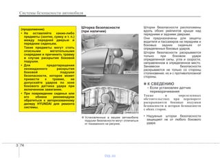 Системы безопасности автомобиля
743
Шторка безопасности
(при наличии)
Шторки безопасности расположены
вдоль обоих рейлингов крыши над
передними и задними дверьми.
Они предназначены для защиты
водителя и пассажиров на переднем и
боковых задних сиденьях от
определенных боковых ударов.
Шторки безопасности раскрываются
только при боковом ударе
определенной силы, угла и скорости,
направленном в определенное место.
Занавески безопасности
раскрываются не только со стороны
столкновения, но и с противоположной
стороны.
✽✽ К СВЕДЕНИЮ
- Если установлен датчик
переворачивания
Также в определенных
обстоятельствах при перевороте
раскрываются боковые подушки
безопасности и шторки безопасности
с обеих сторон.
• Надувные шторки безопасности
защищают не от любого бокового
удара.
(продолжение)
• Не оставляйте какие-либо
предметы (зонтик, сумку и т. п.)
между передней дверью и
передним сиденьем.
Такие предметы могут стать
опасными метательными
снарядами и причинить травму
в случае раскрытия боковой
подушки.
• Для предотвращения
неожиданного раскрытия
боковой подушки
безопасности, которое может
привести к травме, не
допускайте ударов по зоне
бокового датчика удара при
включенном зажигании.
• При повреждении сиденья или
его обивки рекомендуем
обратиться к авторизованному
дилеру HYUNDAI для ремонта
системы.
ODM032056
OHM032072
❈ Установленные в вашем автомобиле
подушки безопасности могут отличаться
от показанного на рисунке.
vnx.su
 