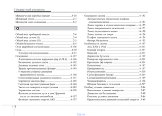 Предметный указатель
6I
Механическая коробка передач ................................5-18
Моторный отсек............................................................2-7
Мощность ламп освещения ........................................8-3
Общий вид приборной панели....................................2-6
Общий вид салона (I) ..................................................2-4
Общий вид салона (II)..................................................2-5
Объем багажного отсека ..............................................8-5
Огни аварийной сигнализации................................4-136
Окна..............................................................................4-30
Электростеклоподъемники....................................4-31
Освещение ................................................................4-137
Адаптивная система коррекции фар (AFLS) ....4-146
Включение дальнего света ..................................4-142
Дневные ходовые огни ........................................4-145
Задние противотуманные фонари ......................4-144
Изменение стороны движения
транспортного потока........................................4-140
Интеллектуальные указатели поворота ............4-137
Корректор наклона фар........................................4-145
Передняя противотуманная фара........................4-144
Указатели поворота и перестроения ..................4-143
Управление светом ..............................................4-138
Функция освещения пути в дом (фарами)
после оставления автомобиля ..........................4-137
Функция экономии энергии АКБ ......................4-137
Освещение салона ....................................................4-153
Автоматическое отключение плафона
освещения салона ..............................................4-153
Лампа зеркала в солнцезащитном козырьке......4-155
Лампа направленного освещения ......................4-153
Лампа перчаточного ящика ................................4-156
Лампа подсветки двери ......................................4-156
Плафон освещения салона ..................................4-154
Фонарь багажника................................................4-155
Особенности салона ................................................4-197
Aux, USB и iPod ..................................................4-203
Боковая шторка ....................................................4-207
Вешалка ................................................................4-203
Держатель бутылок..............................................4-199
Инвертор переменного тока................................4-201
Крепление (я) коврика ........................................4-204
Пепельница ..........................................................4-197
Прикуриватель......................................................4-197
Розетка питания....................................................4-200
Сетка фиксации багажа ......................................4-204
Солнцезащитный козырек ..................................4-199
Чашкодержатель ..................................................4-198
Шторка багажного отделения ............................4-205
Особые условия движения ........................................5-84
Выполнение плавных поворотов..........................5-87
Движение по бездорожью ....................................5-88
Опасные условия движения..................................5-84
Продолжительное движение на высокой скорости ..5-89
О
vnx.su
 