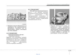 3 81
Системы безопасности автомобиля
• Передние подушки безопасности не
надуваются при переворачивании
автомобиля, поскольку они не
обеспечивают защиту пассажиров
при таких авариях.
✽✽ К СВЕДЕНИЮ
- Если установлен датчик
переворачивания
Впрочем, если автомобиль оснащен
боковыми подушками и занавесками
безопасности, они могут сработать
при переворачивании автомобиля,
когда оно определяется
соответствующим датчиком.
✽✽ К СВЕДЕНИЮ
- Без датчика переворачивания
Вместе с тем, боковые подушки
безопасности и/или надувные шторки
могут раскрыться при
переворачивании автомобиля в
условиях бокового столкновения, если
тот оснащен такими устройствами
пассивной безопас-ности.
• Подушки безопасности могут не
раскрыться, если автомобиль
столкнется с такими предметами, как
электрические столбы или деревья,
когда точка удара сконцентрирована
в одной области и датчики не
регистрируют полную силу удара.
1VQA20921VQA2091
vnx.su
 
