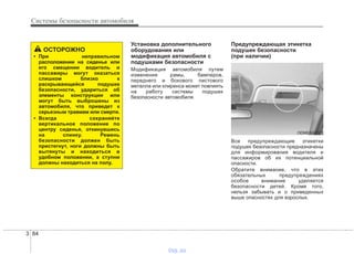 Системы безопасности автомобиля
843
Установка дополнительного
оборудования или
модификация автомобиля с
подушками безопасности
Модификация автомобиля путем
изменения рамы, бамперов,
переднего и бокового листового
металла или клиренса может повлиять
на работу системы подушек
безопасности автомобиля.
Предупреждающая этикетка
подушек безопасности
(при наличии)
Все предупреждающие этикетки
подушек безопасности предназначены
для информирования водителя и
пассажиров об их потенциальной
опасности.
Обратите внимание, что в этих
обязательных предупреждениях
особое внимание уделяется
безопасности детей. Кроме того,
нельзя забывать и о приведенных
выше опасностях для взрослых.
ОСТОРОЖНО
• При неправильном
расположении на сиденье или
его смещении водитель и
пассажиры могут оказаться
слишком близко к
раскрывающейся подушке
безопасности, удариться об
элементы конструкции или
могут быть выброшены из
автомобиля, что приведет к
серьезным травмам или смерти.
• Всегда сохраняйте
вертикальное положение по
центру сиденья, откинувшись
на спинку. Ремень
безопасности должен быть
пристегнут, ноги должны быть
вытянуты и находиться в
удобном положении, а ступни
должны находиться на полу.
ODMESA2007
vnx.su
 