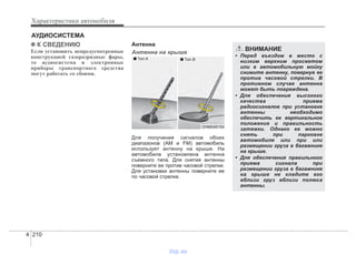 Характеристики автомобиля
2104
✽✽ К СВЕДЕНИЮ
Если установить непредусмотренные
конструкцией газоразрядные фары,
то аудиосистема и электронные
приборы транспортного средства
могут работать со сбоями.
Антенна
Антенна на крыше
Для получения сигналов обоих
диапазонов (AM и FM) автомобиль
использует антенну на крыше. На
автомобиле установлена антенна
съемного типа. Для снятия антенны
поверните ее против часовой стрелки.
Для установки антенны поверните ее
по часовой стрелке.
АУДИОСИСТЕМА
OHM048154
■ Tип B
ВНИМАНИЕ
• Перед въездом в место с
низким верхним просветом
или в автомобильную мойку
снимите антенну, повернув ее
против часовой стрелки. В
противном случае антенна
может быть повреждена.
• Для обеспечения высокого
качества приема
радиосигналов при установке
антенны необходимо
обеспечить ее вертикальное
положение и правильность
затяжки. Однако ее можно
снять при парковке
автомобиля или при или
размещении груза в багажнике
на крыше.
• Для обеспечения правильного
приема сигнала при
размещении груза в багажнике
на крыше не кладите его
вблизи груз вблизи полюса
антенны.
■ Tип A
vnx.su
 