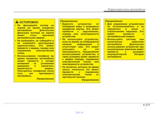 4 217
Характеристики автомобиля
ОСТОРОЖНО
• Не фиксируйте взгляд на
экране во время вождения
автомобиля. Длительная
фиксация взгляда на экране
может стать причиной
автомобильной аварии.
• Не разбирайте, не собирайте и
не изменяйте конструкцию
аудиосистемы. Это может
привести к аварии, пожару или
поражению электрическим
током.
• Использование телефона во
время вождения автомобиля
может привести к потере
внимания за условиями
движения и увеличить
вероятность аварии.
Пользуйтесь телефоном после
того, как припаркуете
автомобиль.
(Продолжение)
(Продолжение)
• Берегите устройство от
попадания воды и инородных
предметов внутрь. Это может
привести к задымлению,
пожару или неисправности
устройства.
• Не используйте устройство,
если на экране не отображается
никакая информация и
отсутствует звук. Это может
указывать на его
неисправность. Продолжение
использования устройства в
таких условиях может привести
к аварии (пожару, поражению
электрическим током) или
неисправности устройства.
• Не касайтесь антенны во время
грозы, поскольку это может
привести к поражению
электрическим током от
притянутой молнии.
(Продолжение)
(Продолжение)
• Для управления устройством
не останавливайтесь и не
паркуйтесь в зонах с
ограничением парковки. Это
может привести к
автомобильной аварии.
• Используйте систему при
включенном зажигании
автомобиля. Длительное
использование устройства при
выключенном зажигании может
привести к разрядке
аккумуляторной батареи
автомобиля.
vnx.su
 