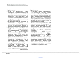 Характеристики автомобиля
2204
(Продолжение)
• Если Вы используете такие
устройства, как USB концентратор,
приобретенный отдельно,
аудиосистема автомобиля может не
распознать USB устройство. В этом
случае подключите USB устройство
напрямую к мультимедийному
разъему автомобиля.
• Если USB устройство разделено на
логические носители, то
аудиосистема автомобиля распознает
только музыкальные файлы на
носителе с наивысшим приоритетом.
• Например, такие устройства как
MP3 плеер/мобильный
телефон/цифровой фотоаппарат
могут не распознаваться
стандартным интерфейсом USB.
• Зарядка через USB порт для
некоторых мобильных устройств
может не поддерживаться.
• Жесткие диски или другие
устройства с интерфейсом USB, не
обеспечивающие надежной связи
при вибрации автомобиля, не
поддерживаются. (тип i-stick)
• Некоторые нестандартные USB
устройства (ТИП USB С
МЕТАЛЛИЧЕСКИМ КОРПУСОМ)
могут не распознаваться системой.
(Продолжение)
(Продолжение)
• Некоторые виды считывающих
USB устройств для карт памяти
(такие как CF, SD, microSD и т. д.)
или внешние устройства HDD типа
могут не распознаваться системой.
• Музыкальные файлы, защищенные
DRM (ТЕХНИЧЕСКИЕ СРЕДСТВА
ЗАЩИТЫ АВТОРСКИХ ПРАВ), не
распознаются системой.
• Данные, записанные в памяти USB
носителя, могут быть утеряны во
время использования с этой
аудиосистемой. Всегда выполняйте
резервное копирование важных
данных на другое устройство
хранения.
• Избегайте USB
устройств с картами
памяти, которые могут
использоваться в
качестве цепочек для
ключей или аксессуаров для
мобильных телефонов, так как они
могут привести к повреждению
USB разъема. Следите за тем, чтобы
использовались только устройства
с разъемом штекерного типа.
vnx.su
 