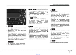 4 225
Характеристики автомобиля
6.
• Режим радио: автоматический поиск
частот радиовещания.
• Режимы CD, USB, iPod, My Music
(Моя музыка)
- Кратковременное нажатие (менее
0,8 с): переход к следующей или
предыдущей композиции (файлу)
- Нажатие и удержание кнопки
(более 0,8 с): перемотка по текущей
композиции назад или вперед
7.
• FM: RDS-поиск по типу передачи
• Режим MP3, CD, USB: поиск папки
8. ~ (Кнопки предустановки)
• Режим радио: сохранение частот
(каналов) или прием на
сохраненных частотах (каналах)
• Режимы CD, USB, iPod, My Music
(Моя музыка)
- : повтор
- : в произвольном порядке
• В режимах Radio (Радио), Media
(Носитель данных), Setup
(Настройка) и Menu (Меню)
выбирается номер меню.
9.
• Каждый раз при кратковременном
нажатии на кнопку (менее 0,8 с),
устанавливается Выключение
экрана ➟ Включение экрана ➟
Выключение экрана
❈ Работа аудиосистемы
поддерживается, однако экран будет
отключен. В состоянии, когда экран
отключен, при нажатии на любую
кнопку экран снова включается.
10.
• Режим радио
- Нажатие и удержание кнопки
(более 0,8 с): прослушивание
каждой станции по 5 секунд
• Режимы CD, USB, My Music (Моя
музыка)
- Нажатие и удержание кнопки
(более 0,8 с): воспроизведение
каждой композиции (файла) по 10
секунд
❈ При повторном нажатии на кнопку
продолжается воспроизведение
текущего трека (файла).
11.
• Кратковременное нажатие (менее
0,8 с): перемещает в режимы
настройки дисплея, звука, часов,
телефона, системы
• Нажатие и удержание кнопки (более
0,8 с): перемещает в экран
настройки времени
12.
Отображает меню текущего режима.
MEMU
SETUP
CLOCK
TA
SCAN
2 RDM
1 RPT
61
PTY
FOLDER
SEEK
TRACK
vnx.su
 