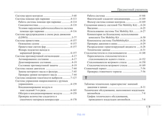 I 9
Предметный указатель
Система круиз-контроля ............................................5-68
Система помощи при парковке ..............................4-113
Работа системы помощи при парковке ..............4-114
Самодиагностика..................................................4-118
Условия нарушения работоспособности системы
помощи при парковке ........................................4-116
Система предупреждения о смене ряда движения
(LDWS)....................................................................5-77
Система приветствия................................................4-157
Освещение салона .......................................... 4-157
Приветствие светом фар......................................4-157
Фонарь подсветки выхода и
карманный фонарь ............................................4-157
Система противоугонной сигнализации ..................4-17
Активированное состояние ..................................4-17
Деактивированное состояние................................4-19
Состояние противоугонной защиты ....................4-19
Система смазки двигателя ........................................7-44
Замена моторного масла и фильтра......................7-45
Проверка уровня моторного масла ......................7-44
Система снижения токсичности выбросов ............7-127
Система управления микроклиматом с ручным
управлением..........................................................4-159
Кондиционирование воздуха в
зоне сидений 3-го ряда......................................4-165
Обогрев и кондиционирование воздуха ............4-159
Проверка количества хладагента и
смазочного материала компрессора ................4-170
Работа системы ....................................................4-166
Фактический хладагент кондиционера..............4-169
Фильтр системы климат-контроля......................4-169
Спущенная шина (с системой Tire Mobility Kit) ....6-24
Введение..................................................................6-25
Использование системы Tire Mobility Kit............6-27
Комментарии по безопасному использованию
комплекта Tire Mobility Kit ................................6-30
Компоненты системы TireMobilityKit..................6-26
Проверка давления в шине....................................6-29
Распределение герметизирующей жидкости ......6-28
Технические данные ..............................................6-31
Стеклоочистители и стеклоомыватели ..................4-148
Переключатель стеклоочистителя и
стеклоомывателя заднего стекла ......................4-152
Стеклоомыватели ветрового стекла ..................4-150
Стеклоочистители ветрового стекла ..................4-149
Стояночный тормоз ....................................................7-56
Проверка стояночного тормоза ............................7-56
Табличка технических характеристик/ значений
давления в шинах ..................................................8-11
Техническое обслуживание, выполняемое владельцем
автомобиля................................................................7-8
График технического обслуживания,
проводимого владельцем автомобиля..................7-8
Т
vnx.su
 