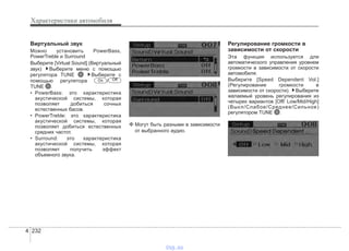 Характеристики автомобиля
2324
Виртуальный звук
Можно установить PowerBass,
PowerTreble и Surround
Выберите [Virtual Sound] (Виртуальный
звук) Выберите меню с помощью
регулятора TUNE Выберите с
помощью регулятора /
TUNE .
• PowerBass: это характеристика
акустической системы, которая
позволяет добиться сочных
естественных басов.
• PowerTreble: это характеристика
акустической системы, которая
позволяет добиться естественных
средних частот.
• Surround: это характеристика
акустической системы, которая
позволяет получить эффект
объемного звука.
❈ Могут быть разными в зависимости
от выбранного аудио.
Регулирование громкости в
зависимости от скорости
Эта функция используется для
автоматического управления уровнем
громкости в зависимости от скорости
автомобиля.
Выберите [Speed Dependent Vol.]
(Регулирование громкости в
зависимости от скорости). Выберите
желаемый уровень регулирования из
четырех вариантов [Off/ Low/Mid/High]
(Выкл/Слабое/Среднее/Сильное)
регулятором TUNE .
OffOn
vnx.su
 