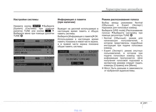 4 241
Характеристики автомобиля
Настройки системы
Нажмите кнопку Выберите
[System] (Система) при помощи
рукоятки TUNE или кнопки
Выберите меню при помощи рукоятки
TUNE
Информация о памяти
(при наличии)
Выводит на дисплей используемую в
настоящее время память и общую
память системы.
Выберите [Информация о памяти] OK.
Используемая в настоящее время
память показана в левой части экрана,
а в правой части экрана показана
общая память системы.
Режим распознавания голоса
Выбор между режимами Normal
(Обычный) и Expert (Эксперт)
подсказок для голосовых команд.
Выберите [VRS mode] (Распознавание
голоса) Выберите настройку при
помощи регулятора TUNE
• Normal (Обычный): режим для
начинающих пользователей, в
котором представлены подробные
инструкции при подаче голосовых
команд.
• Expert (Эксперт): режим опытных
пользователей, в котором при
подаче голосовых команд часть
информации пропускается. (Для
получения голосовой подсказки в
экспертном режиме следует подать
команды [Справка] или [Меню].
❈ Могут быть разными в зависимости
от выбранной аудиосистемы.
5
SETUP
vnx.su
 