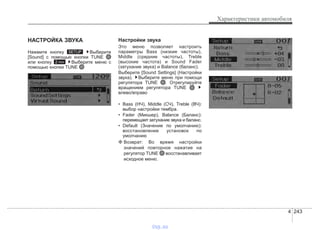 4 243
Характеристики автомобиля
НАСТРОЙКА ЗВУКА
Нажмите кнопку Выберите
[Sound] с помощью кнопки TUNE
или кнопку Выберите меню с
помощью кнопки TUNE
Настройки звука
Это меню позволяет настроить
параметры Bass (низкие частоты),
Middle (средние частоты), Treble
(высокие частота) и Sound Fader
(затухание звука) и Balance (баланс).
Выберите [Sound Settings] (Настройки
звука). Выберите меню при помощи
регулятора TUNE . Отрегулируйте
вращением регулятора TUNE
влево/вправо
• Bass (НЧ), Middle (СЧ), Treble (ВЧ):
выбор настройки тембра.
• Fader (Микшер), Balance (Баланс):
перемещает затухание звука и баланс.
• Default (Значение по умолчанию):
восстановление установок по
умолчанию
❈ Возврат: Во время настройки
значений повторное нажатие на
регулятор TUNE восстанавливает
исходное меню.
2 RDM
SETUP
vnx.su
 