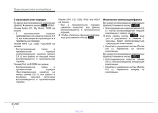 Характеристики автомобиля
2604
В произвольном порядке
Во время воспроизведения композиции
(файла) нажмите кнопку (RDM)
Режим Audio CD, My Music: RDM на
экране
• В произвольном порядке
(кратковременное нажатие (менее 0,8
с): все композиции воспроизводятся в
произвольном порядке.
Режим MP3 CD, USB: FLD.RDM на
экране
• Воспроизведение папки в
произвольном порядке
(кратковременное нажатие (менее
0,8 с): все файлы из текущей папки
воспроизводятся в произвольном
порядке.
Режим iPod: ALB RDM на экране
• Воспроизведение папки в
произвольном порядке
(Кратковременное нажатие на
кнопку (менее 0,8 с): все файлы в
альбомах текущей категории
воспроизводятся в произвольном
порядке.
Режим MP3 CD, USB, iPod: все RDM
на экране
• Все в произвольном порядке
(двойное нажатие): все файлы
воспроизводятся в произвольном
порядке.
❈ Чтобы отключить функцию повтора,
еще раз нажмите кнопку .
Изменение композиции/файла
Во время воспроизведения композиции
(файла) нажмите кнопку
• Кратковременное нажатие (менее 0,8
с): повтор воспроизведения текущей
композиции с самого начала.
❈ Если нажать кнопку еще
раз и удерживать в течение 1
секунды, будет воспроизводиться
предыдущая композиция.
• Нажатие и удержание кнопки (более
0,8 с): перемотка на начало
композиции.
Во время воспроизведения композиции
(файла) нажмите кнопку
• Кратковременное нажатие (менее
0,8 с): Воспроизведение следующей
композиции.
• Нажатие и удержание кнопки (более
0,8 с): перемотка вперед по
композиции.
SEEK
TRACK
SEEK
TRACK
SEEK
TRACK
2 RPT
2 RPT
vnx.su
 