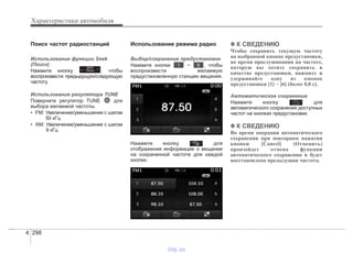 Характеристики автомобиля
2984
Поиск частот радиостанций
Использование функции Seek
(Поиск)
Нажмите кнопку , чтобы
воспроизвести предыдущую/следующую
частоту.
Использование регулятора TUNE
Поверните регулятор TUNE для
выбора желаемой частоты.
• FM: Увеличение/уменьшение с шагом
50 кГц
• AM: Увеличение/уменьшение с шагом
9 кГц
Использование режима радио
Выбор/сохранение предустановок
Нажмите кнопки ~ , чтобы
воспроизвести желаемую
предустановленную станцию вещания.
Нажмите кнопку для
отображения информации о вещании
на сохраненной частоте для каждой
кнопки.
✽✽ К СВЕДЕНИЮ
Чтобы сохранить текущую частоту
на выбранной кнопке предустановки,
во время прослушивания на частоте,
которую вы хотите сохранить в
качестве предустановки, нажмите и
удерживайте одну из кнопок
предустановки [1] ~ [6] (более 0,8 с).
Автоматическое сохранение
Нажмите кнопку для
автоматического сохранения доступных
частот на кнопках предустановки.
✽✽ К СВЕДЕНИЮ
Во время операции автоматического
сохранения при повторном нажатии
кнопки [Cancel] (Отменить)
произойдет отмена функции
автоматического сохранения и будет
восстановлена предыдущая частота.
61SEEK
TRACK
vnx.su
 