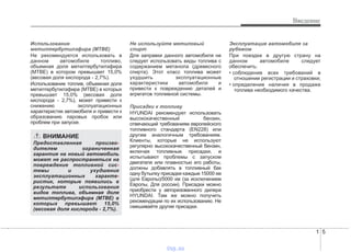 1 5
Введение
Использование
метилтербутилэфира (MTBE)
Не рекомендуется использовать в
данном автомобиле топливо,
объемная доля метилтербутилэфира
(MTBE) в котором превышает 15,0%
(весовая доля кислорода - 2,7%).
Использование топлив, объемная доля
метилтербутилэфира (MTBE) в которых
превышает 15,0% (весовая доля
кислорода - 2,7%), может привести к
снижению эксплуатационных
характеристик автомобиля и привести к
образованию паровых пробок или
проблем при запуске.
Не используйте метиловый
спирт
Для заправки данного автомобиля не
следует использовать виды топлива с
содержанием метанола (древесного
спирта). Этот класс топлива может
ухудшить эксплуатационные
характеристики автомобиля и
привести к повреждению деталей и
агрегатов топливной системы.
Присадки к топливу
HYUNDAI рекомендует использовать
высококачественный бензин,
отвечающий требованиям европейского
топливного стандарта (EN228) или
другим аналогичным требованиям.
Клиенты, которые не используют
регулярно высококачественный бензин,
включая топливные присадки, и
испытывают проблемы с запуском
двигателя или плавностью его работы,
должны добавлять в топливный бак
одну бутылку присадки каждые 15000 км
(для Европы)/5000 км (за исключением
Европы, Для россии). Присадки можно
приобрести у авторизованного дилера
HYUNDAI. Там же можно получить
рекомендации по их использованию. Не
смешивайте другие присадки.
Эксплуатация автомобиля за
рубежом
При поездке в другую страну на
данном автомобиле следует
обеспечить:
• соблюдение всех требований в
отношении регистрации и страховки;
• определение наличия в продаже
топлива необходимого качества.
ВНИМАНИЕ
Предоставленная произво-
дителем ограниченная
гарантия на новый автомобиль
может не распространяться на
повреждение топливной сис-
темы и ухудшение
эксплуатационных характе-
ристик, которые появились в
результате использования
видов топлива, объемная доля
метилтербутилэфира (MTBE) в
которых превышает 15,0%
(весовая доля кислорода - 2,7%).
vnx.su
 