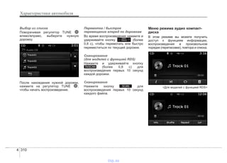 Характеристики автомобиля
3104
Выбор из списка
Поворачивая регулятор TUNE
влево/вправо, выберите нужную
дорожку.
После нахождения нужной дорожки,
нажмите на регулятор TUNE ,
чтобы начать воспроизведение.
Перемотка / быстрое
перемещение вперед по дорожкам
Во время воспроизведения нажмите и
удерживайте кнопку (более
0,8 с), чтобы перемотать или быстро
переместиться по текущей дорожке.
Сканирование
(для моделей с функцией RDS)
Нажмите и удерживайте кнопку
(более 0,8 с) для
воспроизведения первых 10 секунд
каждой дорожки.
Сканирование
Нажмите кнопку для
воспроизведения первых 10 секунд
каждого файла.
Меню режима аудио компакт-
диска
В этом режиме вы можете получить
доступ к функциям информации,
воспроизведения в произвольном
порядке (перетасовке), повтора и списка.
<Для моделей с функцией RDS>SCAN
TA/SCAN
SEEK
TRACK
vnx.su
 