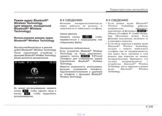 4 335
Характеристики автомобиля
Режим аудио Bluetooth®
Wireless Technology
(для модели, оснащенной
Bluetooth® Wireless
Technology)
Использование режима аудио
Bluetooth® Wireless Technology
Воспроизведение/пауза в режиме
аудио Bluetooth® Wireless Technology
После подключения устройства с
функцией Bluetooth® Wireless Technology,
режим включится автоматически.
Во время воспроизведения нажмите
кнопку , чтобы сделать паузу и
кнопку , чтобы продолжить
воспроизведение.
✽✽ К СВЕДЕНИЮ
Функция воспроизведения/паузы
может работать по разному, в
зависимости от мобильного телефона.
Смена файлов
Нажмите кнопку , чтобы
переместиться к предыдущему или
следующему файлу.
Настройка подключения
Если устройство Bluetooth® Wireless
Technology не было подключено,
нажмите кнопку [Phone]
(Телефон) для отображения экрана
подключения Bluetooth® Wireless
Technology.
Имеется возможность использовать
функции сопряжения телефона,
подключения/отключения и удаления
из телефона с функцией Bluetooth®
Wireless Technology.
✽✽ К СВЕДЕНИЮ
• Если режим аудио Bluetooth®
Wireless Technology работает
неправильно, проверьте,
выключена ли функция в
[Phone] (Телефон) [Audio stream-
ing] (Потоковое аудио). Если
функция выключена, включите ее
и повторите попытку.
• Если после перехода в режим аудио
Bluetooth® Wireless Technology
музыка с вашего мобильного
телефона еще не воспроизводится,
она может быть запущена в этом
режиме при нажатии на кнопку
воспроизведения. Проверьте, что
музыка воспроизводится с
устройства Bluetooth® Wireless
Technology после перехода в режим
аудио Bluetooth® Wireless
Technology.
SETUP
SETUP
SEEK
TRACK
vnx.su
 