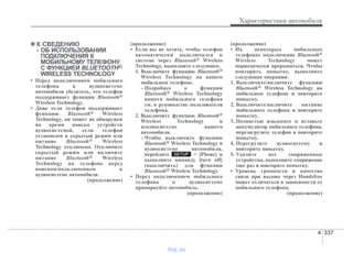 4 337
Характеристики автомобиля
✽✽ К СВЕДЕНИЮ
- ОБ ИСПОЛЬЗОВАНИИ
ПОДКЛЮЧЕНИЯ К
МОБИЛЬНОМУ ТЕЛЕФОНУ
С ФУНКЦИЕЙ BLUETOOTH®
WIRELESS TECHNOLOGY
• Перед подключением мобильного
телефона к аудиосистеме
автомобиля убедитесь, что телефон
поддерживает функции Bluetooth®
Wireless Technology.
• Даже если телефон поддерживает
функцию Bluetooth® Wireless
Technology, он может не обнаружен
во время поиска устройств
аудиосистемой, если телефон
установлен в скрытый режим или
питание Bluetooth® Wireless
Technology отключено. Отключите
скрытый режим или включите
питание Bluetooth® Wireless
Technology на телефоне перед
поиском/подключением к
аудиосистеме автомобиля.
(продолжение)
(продолжение)
• Если вы не хотите, чтобы телефон
автоматически подключался к
системе через Bluetooth® Wireless
Technology, выполните следующее.
1. Выключите функцию Bluetooth®
Wireless Technology на вашем
мобильном телефоне.
- Подробнее о функции
Bluetooth® Wireless Technology
вашего мобильного телефона
см. в руководстве пользователя
телефона.
2. Выключите функцию Bluetooth®
Wireless Technology в
ауодиосистеме вашего
автомобиля.
- Чтобы выключить функцию
Bluetooth® Wireless Technology в
аудиосистеме автомобиля,
перейдите > [Phone] и
выполните команду [turn off]
(выключить) для функции
Bluetooth® Wireless Technology.
• Перед подключением мобильного
телефона к аудиосистеме
припаркуйте автомобиль.
(продолжение)
(продолжение)
• На некоторых мобильных
телефонах подключение Bluetooth®
Wireless Technology может
периодически прерываться. Чтобы
повторить попытку, выполните
следующие операции.
1. Выключите/включите функцию
Bluetooth® Wireless Technology на
мобильном телефоне и повторите
попытку.
2. Выключите/включите питание
мобильного телефона и повторите
попытку.
3. Полностью извлеките и вставьте
аккумулятор мобильного телефона,
перезагрузите телефон и повторите
попытку.
4. Перегрузите аудиосистему и
повторите попытку.
5. Удалите все сопряженные
устройства, выполните сопряжение
еще раз и повторите попытку.
• Уровень громкости и качество
связи при вызове через Handsfree
может отличаться в зависимости от
мобильного телефона.
(продолжение)
SETUP
vnx.su
 