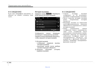 Характеристики автомобиля
3464
✽✽ К СВЕДЕНИЮ
Если звук микрофона выключен, то
абонент не сможет слышать ваш
голос.
История вызовов
Нажмите кнопку . Выберите
[Call History] (История вызовов)
Отобразится список входящих,
исходящих и пропущенных вызовов.
Нажмите кнопку [Download] (Загрузить),
чтобы загрузить историю вызовов.
1) История вызовов:
- отображает недавние вызовы
(история вызовов)
- выполняет вызов после выбора
соответствующего абонента
2) Загрузка: загружает историю
недавних вызовов
✽✽ К СВЕДЕНИЮ
• Список истории вызовов
отображает до 30 исходящих,
входящих и пропущенных вызовов.
• После загрузки истории вызовов
ранее сохраненная история
удаляется.
• Входящие вызовы со скрытыми
идентификационными данными
абонентов не сохраняются в списке
истории вызовов.
• Ранее сохраненные записи
телефонной книги сохраняются,
даже если устройство было
отсоединено и подсоединено заново.
• Функция загрузки на некоторых
мобильных телефонах может не
поддерживаться. Убедитесь, что
устройство с функцией Bluetooth®
Wireless Technology поддерживает
функцию загрузки.
PHONE
vnx.su
 