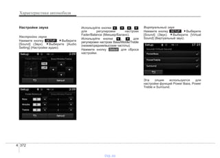Характеристики автомобиля
3724
Настройки звука
Настройки звука
Нажмите кнопку . Выберите
[Sound] (Звук). Выберите [Audio
Setting] (Настройки аудио).
Используйте кнопки , , ,
для регулировки настроек
Fader/Balance (Микшер/Баланс).
Используйте кнопки , для
регулировки настроек Bass/Middle/Treble
(низкие/средние/высокие частоты).
Нажмите кнопку для сброса
настройки.
Виртуальный звук
Нажмите кнопку . Выберите
[Sound] (Звук). Выберите [Virtual
Sound] (Виртуальный звук).
Эта опция используется для
настройки функций Power Bass, Power
Treble и Surround.
SETUP
Default
SETUP
vnx.su
 