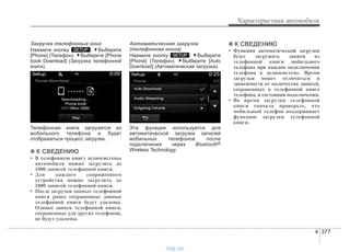 4 377
Характеристики автомобиля
Загрузка телефонных книг
Нажмите кнопку . Выберите
[Phone] (Телефон). Выберите [Phone
book Download] (Загрузка телефонной
книги).
Телефонная книга загрузится из
мобильного телефона и будет
отображаться процесс загрузки.
✽✽ К СВЕДЕНИЮ
• В телефонную книгу аудиосистемы
автомобиля можно загрузить до
1000 записей телефонной книги.
• Для каждого сопряженного
устройства можно загрузить до
1000 записей телефонной книги.
• После загрузки данных телефонной
книги ранее сохраненные данные
телефонной книги будут удалены.
Однако записи телефонной книги,
сохраненные для других телефонов,
не будут удалены.
Автоматическая загрузка
(телефонная книга)
Нажмите кнопку . Выберите
[Phone] (Телефон). Выберите [Auto
Download] (Автоматическая загрузка).
Эта функция используется для
автоматической загрузки записей
мобильных телефонов после
подключения через Bluetooth®
Wireless Technology.
✽✽ К СВЕДЕНИЮ
• Функция автоматической загрузки
будет загружать записи из
телефонной книги мобильного
телефона при каждом подключении
телефона к аудиосистеме. Время
загрузки может отличаться в
зависимости от количества записей,
сохраненных в телефонной книге
телефона, и состояния подключения.
• Во время загрузки телефонной
книги сначала проверьте, что
мобильный телефон поддерживает
функцию загрузки телефонной
книги.
SETUP
SETUP
vnx.su
 