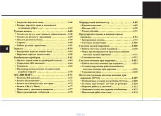 • Закрытие верхнего люка . . . . . . . . . . . . . . . . . . . . . 4-46
• Возврат верхнего люка к начальным
установкам (сброс) . . . . . . . . . . . . . . . . . . . . . . . . . 4-47
Рулевое колесо . . . . . . . . . . . . . . . . . . . . . . . . . . . 4-48
• Усилитель руля с электронным управлениемв . 4-48
• Усилитель рулевого управления . . . . . . . . . . . . . . 4-49
• Наклон рулевого колеса. . . . . . . . . . . . . . . . . . . . . . 4-49
• Сирена . . . . . . . . . . . . . . . . . . . . . . . . . . . . . . . . . . . . . 4-50
• Гибкое рулевое управление. . . . . . . . . . . . . . . . . . . 4-51
Зеркала . . . . . . . . . . . . . . . . . . . . . . . . . . . . . . . . . . 4-54
• Внутреннее зеркало заднего вида . . . . . . . . . . . . . 4-54
• Наружное зеркало заднего вида . . . . . . . . . . . . . . . 4-58
Комбинация приборов. . . . . . . . . . . . . . . . . . . . . 4-62
• Органы управления на приборной панели . . . . . 4-64
• Управление ЖК-дисплеем. . . . . . . . . . . . . . . . . . . . 4-64
• Указатели . . . . . . . . . . . . . . . . . . . . . . . . . . . . . . . . . . 4-65
• Индикатор переключения механической
коробки передач . . . . . . . . . . . . . . . . . . . . . . . . . . . 4-70
ЖК-ДИСПЛЕЙ. . . . . . . . . . . . . . . . . . . . . . . . . . . 4-71
• Режимы ЖК-дисплея . . . . . . . . . . . . . . . . . . . . . . . . 4-71
• Режим обслуживание . . . . . . . . . . . . . . . . . . . . . . . . 4-72
• Режим пользовательских настроек . . . . . . . . . . . . 4-74
• Режим А/В(A/V Mode). . . . . . . . . . . . . . . . . . . . . . . . 4-77
• Навигация с указанием поворотов . . . . . . . . . . . . 4-77
• Предупреждающие сообщения . . . . . . . . . . . . . . . . 4-78
Маршрутный компьютер . . . . . . . . . . . . . . . . . . 4-89
• Краткое описание . . . . . . . . . . . . . . . . . . . . . . . . . . . 4-89
• Поездка A/B. . . . . . . . . . . . . . . . . . . . . . . . . . . . . . . . . 4-90
• Расход топлива. . . . . . . . . . . . . . . . . . . . . . . . . . . . . . 4-91
Предупредительные и индикаторные
сигналы . . . . . . . . . . . . . . . . . . . . . . . . . . . . . . . . 4-94
• Контрольные лампы. . . . . . . . . . . . . . . . . . . . . . . . . 4-94
• Световые индикаторы . . . . . . . . . . . . . . . . . . . . . . 4-105
Система задней парковки. . . . . . . . . . . . . . . . . 4-110
• Работа системы задней парковки. . . . . . . . . . . . . 4-110
• Меры предосторожности при использовании
системы задней парковки . . . . . . . . . . . . . . . . . . 4-111
• Самодиагностика. . . . . . . . . . . . . . . . . . . . . . . . . . . 4-112
Система помощи при парковке . . . . . . . . . . . . 4-113
• Работа системы помощи при парковке. . . . . . . . 4-114
• Условия нарушения работоспособности
системы помощи при парковке . . . . . . . . . . . . . 4-116
• Самодиагностика. . . . . . . . . . . . . . . . . . . . . . . . . . . 4-118
Интеллектуальная система помощи при
парковке (SPAS) . . . . . . . . . . . . . . . . . . . . . . . . 4-119
• Необходимые условия для работы системы. . . . 4-120
• Условия, при которых система не работает. . . . 4-120
• Порядок работы с системой . . . . . . . . . . . . . . . . . 4-123
• Дополнительные инструкции (сообщения) . . . . 4-133
• Нештатная работа системы. . . . . . . . . . . . . . . . . . 4-134
4
vnx.su
 