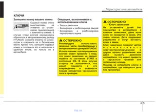 4 5
Характеристики автомобиля
Запишите номер вашего ключа
Кодовый номер ключа
выштампован на
этикетке со штрих-
кодом, прикрепленной
к комплекту ключей. В
случае утери ключей рекомендуем
обратиться к авторизованному дилеру
HYUNDAI. Снимите этикетку со штрих-
кодом и сохраните ее в безопасном
месте. Кроме того, запишите кодовый
номер и сохраните его в надежном и
удобном месте, но только не в
автомобиле.
Операции, выполняемые с
использованием ключа
• Запуск двигателя
• Блокировка и разблокировка дверей
• Блокировка и разблокировка
перчаточного ящика
КЛЮЧИ
ОСТОРОЖНО
- Ключ зажигания
Не оставляйте детей без
присмотра в автомобиле с
ключом зажигания, даже если
ключ не находится в замке. Это
очень опасно. Дети подражают
родителям и могут вставить
ключ в замок.
Ключ зажигания позволит детям
и с п о л ь з о в а т ь
электростеклоподъемники и
другие органы управления или
даже вызвать движение
автомобиля, что может привести
к серьезным травмам или
летальному исходу.
Никогда не оставляйте ключи в
автомобиле, где находятся дети
без присмотра.
ОСТОРОЖНО
Рекомендуем использовать
запасные части, приобретенные у
авторизованного дилера HYUNDAI.
Использование послепродажных
ключей может привести к тому,
что замок зажигания не сможет
перейти из состояния START в
состояние ON. В этом случае
стартер не выключится, что
может привести к его
повреждению и опасности
пожара вследствие чрезмерного
тока в проводке.
vnx.su
 