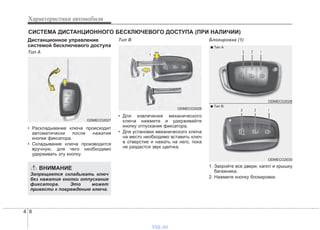 Характеристики автомобиля
84
Дистанционное управление
системой бесключевого доступа
Тип A
• Раскладывание ключа происходит
автоматически после нажатия
кнопки фиксатора.
• Складывание ключа производится
вручную, для чего необходимо
удерживать эту кнопку.
Тип B
• Для извлечения механического
ключа нажмите и удерживайте
кнопку отпускания фиксатора.
• Для установки механического ключа
на место необходимо вставить ключ
в отверстие и нажать на него, пока
не раздастся звук щелчка.
Блокировка (1)
1. Закройте все двери, капот и крышку
багажника.
2. Нажмите кнопку блокировки.
СИСТЕМА ДИСТАНЦИОННОГО БЕСКЛЮЧЕВОГО ДОСТУПА (ПРИ НАЛИЧИИ)
ODMECO2027
ODMECO2029
ВНИМАНИЕ
Запрещается складывать ключ
без нажатия кнопки отпускания
фиксатора. Это может
привести к повреждению ключа.
ODMECO2030
■ Tип В
ODMECO2028
■ Tип А
vnx.su
 