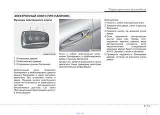 4 13
Характеристики автомобиля
Функции электронного ключа
1. Блокировка дверей
2. Разблокировка дверей
3. Открывание крышки багажника
Электронный ключ позволяет
блокировать и разблокировать двери и
крышку багажника и даже запускать
двигатель без установки ключа в
замок. Функции кнопок электронного
ключа не отличаются от имеющихся в
системе дистанционного
бесключевого доступа. См. пункт
“Дистанционный бесключевой доступ”
в этом разделе.
Нося с собой электронный ключ,
можно блокировать и разблокировать
двери и крышку багажника.
Кроме того, имеется возможность пуска
двигателя. Ниже приведена некоторая
дополнительная информация.
Блокировка
1.Носите с собой электронный ключ.
2.Закройте все двери, капот и крышку
багажника.
3.Нажмите кнопку на внешней ручке
двери.
4.Огни аварийной сигнализации
мигнут один раз. Кроме того,
наружные зеркала заднего вида
автоматически сложатся, если
переключатель складывания
наружных зеркал будет в положении
AUTO (автомат.), если установлен.
5.Проверьте надежность блокировки
дверей, потянув за внешнюю ручку
двери.
ЭЛЕКТРОННЫЙ КЛЮЧ (ПРИ НАЛИЧИИ)
ODM042006
ODMECO2030
vnx.su
 