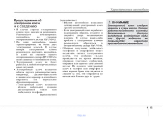 4 15
Характеристики автомобиля
Предостережения об
электронном ключе
✽✽ К СВЕДЕНИЮ
• В случае утраты электронного
ключа пуск двигателя невозможен.
Рекомендуем отбуксировать
автомобиль на станцию
авторизованного дилера HYUNDAI.
• На один автомобиль можно
зарегистрировать не более двух
электронных ключей. В случае
потери электронного ключа
рекомендуем доставить автомобиль
и ключ на станцию вашего
авторизованного дилера HYUNDAI в
целях защиты от возможности угона.
• Электронный ключ не будет
работать в любой из перечисленных
ниже ситуаций.
• Электронный ключ находится
вблизи другого радиопередатчика,
например, радиовещательной
станции или аэропорта, способного
нарушить его нормальное
функционирование.
- Электронный ключ находится
вблизи мобильной станции
двухсторонней связи или
мобильного телефона.
(продолжение)
(продолжение)
- Вблизи автомобиля находится
действующий электронный ключ
другого автомобиля.
- Если электронный ключ не работает
надлежащим образом, откройте и
закройте дверь механическим
ключом. В случае каких-либо
проблем с электронным ключом
рекомендуем обратиться к
авторизованному дилеру HYUNDAI.
• Обычное излучение мобильных
телефонов и смартфонов может
подавлять сигнал электронного
ключа. Это особенно сильно
проявляется во время звонков,
отправки текстовых сообщений,
отправки или приема электронной
почты. Не кладите электронный
ключ и телефон или смартфон в
один карман брюк или пиджака и
следите за тем, эти устройства не
находились близко друг от друга.
ВНИМАНИЕ
Электронный ключ следует
хранить в сухом месте. Потеря
работоспособности системы
бесключевого доступа
вследствие воздействия воды
или другой жидкости не
покрывается гарантией
производителя автомобиля.
vnx.su
 