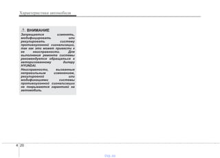 Характеристики автомобиля
204
ВНИМАНИЕ
Запрещается изменять,
модифицировать или
регулировать систему
противоугонной сигнализации,
так как это может привести к
ее неисправности. Для
выполнения ремонта системы
рекомендуется обращаться к
авторизованному дилеру
HYUNDAI.
Неисправности, вызванные
неправильным изменением,
регулировкой или
модификациями системы
противоугонной сигнализации
не покрываются гарантией на
автомобиль.
vnx.su
 