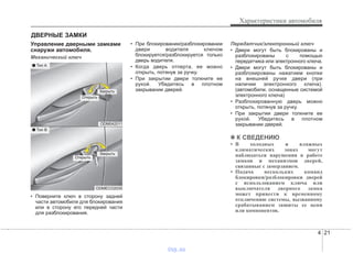 4 21
Характеристики автомобиля
Управление дверными замками
снаружи автомобиля.
Механический ключ
• Поверните ключ в сторону задней
части автомобиля для блокирования
или в сторону его передней части
для разблокирования.
• При блокировании/разблокировании
двери водителя ключом
блокируется/разблокируется только
дверь водителя.
• Когда дверь отперта, ее можно
открыть, потянув за ручку.
• При закрытии двери толкните ее
рукой. Убедитесь в плотном
закрывании дверей.
Передатчик/электронный ключ
• Двери могут быть блокированы и
разблокированы с помощью
передатчика или электронного ключа.
• Двери могут быть блокированы и
разблокированы нажатием кнопки
на внешней ручке двери (при
наличии электронного ключа).
(автомобили, оснащенные системой
электронного ключа)
• Разблокированную дверь можно
открыть, потянув за ручку.
• При закрытии двери толкните ее
рукой. Убедитесь в плотном
закрывании дверей.
✽✽ К СВЕДЕНИЮ
• В холодных и влажных
климатических зонах могут
наблюдаться нарушения в работе
замков и механизмов дверей,
связанные с замерзанием.
• Подача нескольких команд
блокировки/разблокировки дверей
с использованием ключа или
выключателя дверного замка
может привести к временному
отключению системы, вызванному
срабатыванием защиты ее цепи
или компонентов.
ДВЕРНЫЕ ЗАМКИ
ODM042011
ODMECO2035
■ Тип A
■ Тип B
Закрыть
Открыть
Закрыть
Открыть
vnx.su
 
