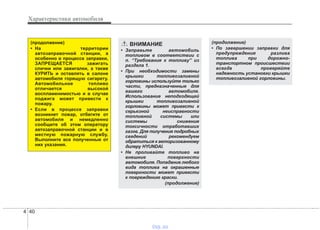Характеристики автомобиля
404
(продолжение)
• На территории
автозаправочной станции, а
особенно в процессе заправки,
ЗАПРЕЩАЕТСЯ зажигать
спички или зажигалки, а также
КУРИТЬ и оставлять в салоне
автомобиля горящую сигарету.
Автомобильное топливо
отличается высокой
воспламенимостью и в случае
поджига может привести к
пожару.
• Если в процессе заправки
возникнет пожар, отбегите от
автомобиля и немедленно
сообщите об этом оператору
автозаправочной станции и в
местную пожарную службу.
Выполните все полученные от
них указания.
ВНИМАНИЕ
• Заправьте автомобиль
топливом в соответствии с
п. “Требования к топливу” из
раздела 1.
• При необходимости замены
крышки топливозаливной
горловины используйте только
части, предназначенные для
вашего автомобиля.
Использование неподходящей
крышки топливозаливной
горловины может привести к
серьезной неисправности
топливной системы или
системы снижения
токсичности отработавших
газов. Для получения подробных
сведений рекомендуем
обратиться к авторизованному
дилеру HYUNDAI.
• Не проливайте топливо на
внешние поверхности
автомобиля. Попадание любого
вида топлива на окрашенные
поверхности может привести
к повреждению краски.
(продолжение)
(продолжение)
• По завершении заправки для
предупреждения разлива
топлива при дорожно-
транспортном происшествии
всегда проверяйте
надежность установки крышки
топливозаливной горловины.
vnx.su
 