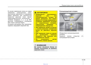 4 43
Характеристики автомобиля
В случае извлечения ключа из замка
зажигания (электронный ключ:
выключение двигателя) и открывания
двери водителя при неполностью
закрытом верхнем люке звенит
предупредительный колокольчик в
течение примерно 7 с, а на ЖК-
дисплее отображается сообщение
Люк открыт (Sunroof Open).
Оставляя автомобиль без присмотра,
надежно закрывайте верхний люк.
Солнцезащитная шторка
Открытие солнцезащитной
шторки
Нажмите кнопку открытия (1)
солнцезащитной шторки.
ОСТОРОЖНО
• Запрещается регулировать
верхний люк или
солнцезащитную шторку во
время движения. Это может
привести к потере управления и
созданию аварийной ситуации
со смертельным исходом,
серьезными травмами и
повреждением имущества.
• При перевозке вещей на крыше
с использованием поперечной
балки не двигайте верхний
люк.
• При перевозке груза на крыше
не размещайте тяжелые
предметы над верхним или
панорамным люком.
• Не позволяйте детям
управлять люком крыши.
ВНИМАНИЕ
Во время движения багаж не
должен выступать за пределы
верхнего люка.
ODM042029
vnx.su
 