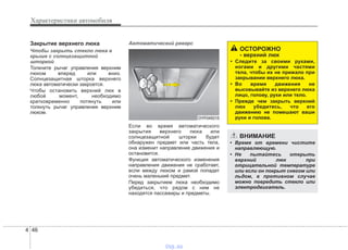 Характеристики автомобиля
464
Закрытие верхнего люка
Чтобы закрыть стекло люка в
крыше с солнцезащитной
шторкой
Толкните рычаг управления верхним
люком вперед или вниз.
Солнцезащитная шторка верхнего
люка автоматически закроется.
Чтобы остановить верхний люк в
любой момент, необходимо
кратковременно потянуть или
толкнуть рычаг управления верхним
люком.
Автоматический реверс
Если во время автоматического
закрытия верхнего люка или
солнцезащитной шторки будет
обнаружен предмет или часть тела,
она изменит направление движения и
остановится.
Функция автоматического изменения
направления движения не сработает,
если между люком и рамой попадет
очень маленький предмет.
Перед закрытием люка необходимо
убедиться, что рядом с ним не
находятся пассажиры и предметы.
ОСТОРОЖНО
- верхний люк
• Следите за своими руками,
ногами и другими частями
тела, чтобы их не прижало при
закрывании верхнего люка.
• Во время движения не
высовывайте из верхнего люка
лицо, голову, руки или тело.
• Прежде чем закрыть верхний
люк убедитесь, что его
движению не помешают ваши
руки и голова.
ВНИМАНИЕ
• Время от времени чистите
направляющую.
• Не пытайтесь открыть
верхний люк при
отрицательной температуре
или если он покрыт снегом или
льдом, в противном случае
можно повредить стекло или
электродвигатель.
OYF049215
vnx.su
 
