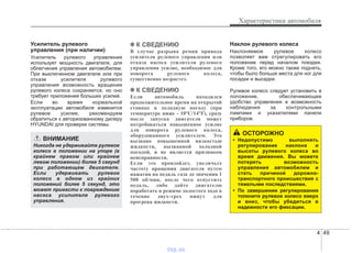 4 49
Характеристики автомобиля
Усилитель рулевого
управления (при наличии)
Усилитель рулевого управления
использует мощность двигателя, для
облегчения управления автомобилем.
При выключенном двигателе или при
отказе усилителя рулевого
управления возможность вращения
рулевого колеса сохраняется, но оно
требует приложения больших усилий.
Если во время нормальной
эксплуатации автомобиля изменится
рулевое усилие, рекомендуем
обратиться к авторизованному дилеру
HYUNDAI для проверки системы.
✽✽ К СВЕДЕНИЮ
В случае разрыва ремня привода
усилителя рулевого управления или
отказа насоса усилителя рулевого
управления усилие, необходимое для
поворота рулевого колеса,
существенно возрастет.
✽✽ К СВЕДЕНИЮ
Если автомобиль находился
продолжительное время на открытой
стоянке в холодную погоду (при
температуре ниже - 10°С/14°F), сразу
после запуска двигателя может
потребоваться повышенное усилие
для поворота рулевого колеса,
оборудованного усилителем. Это
вызвано повышенной вязкостью
жидкости, вызванной холодной
погодой, и не является признаком
неисправности.
Если это произойдет, увеличьте
частоту вращения двигателя путем
нажатия на педаль газа до значения 1
500 об/мин, после чего отпустите
педаль, либо дайте двигателю
поработать в режиме холостого хода в
течение двух-трех минут для
прогрева жидкости.
Наклон рулевого колеса
Наклоняемое рулевое колесо
позволяет вам отрегулировать его
положение перед началом поездки.
Кроме того, его можно также поднять,
чтобы было больше места для ног для
посадки и высадки.
Рулевое колесо следует установить в
положение, обеспечивающее
удобство управления и возможность
наблюдения за контрольными
лампами и указателями панели
приборов.
ВНИМАНИЕ
Никогда не удерживайте рулевое
колесо в положении на упоре (в
крайнем правом или крайнем
левом положении) более 5 секунд
при работающем двигателе.
Если удерживать рулевое
колесо в одном из крайних
положений более 5 секунд, это
может привести к повреждению
насоса усилителя рулевого
управления.
ОСТОРОЖНО
• Недопустимо выполнять
регулирование наклона и
высоты рулевого колеса во
время движения. Вы можете
потерять возможность
управления автомобилем и
стать причиной дорожно-
транспортного происшествия с
тяжелыми последствиями.
• По завершении регулирования
толкните рулевое колесо вверх
и вниз, чтобы убедиться в
надежности его фиксации.
vnx.su
 