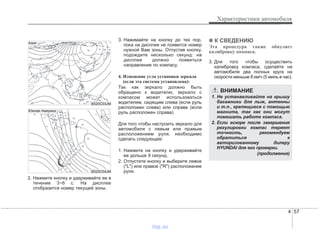 4 57
Характеристики автомобиля
2. Нажмите кнопку и удерживайте ее в
течение 3~6 с. На дисплее
отобразится номер текущей зоны.
3. Нажимайте на кнопку до тех пор,
пока на дисплее не появится номер
нужной Вам зоны. Отпустив кнопку,
подождите несколько секунд: на
дисплее должно появиться
направление по компасу.
4. Изменение угла установки зеркала
(если эта система установлена):
Так как зеркало должно быть
обращено к водителю, зеркало с
компасом может использоваться
водителем, сидящим слева (если руль
расположен слева) или справа (если
руль расположен справа).
Для того чтобы настроить зеркало для
автомобиля с левым или правым
расположением руля, необходимо
сделать следующее:
1. Нажмите на кнопку и удерживайте
ее дольше 9 секунд.
2. Отпустите кнопку и выберите левое
("L") или правое ("R") расположение
руля.
✽✽ К СВЕДЕНИЮ
Эта процедура также обнуляет
калибровку компаса.
3. Для того чтобы осуществить
калибровку компаса, сделайте на
автомобиле два полных круга на
скорости меньше 8 км/ч (5 миль в час).
B520C03JM
Азия
B520C04JM
Южная Америка
ВНИМАНИЕ
1. Не устанавливайте на крышу
багажники для лыж, антенны
и т.п., крепящиеся с помощью
магнита, так как они могут
помешать работе компаса.
2. Если вскоре после завершения
регулировки компас теряет
точность, рекомендуем
обратиться к
авторизованному дилеру
HYUNDAI для его проверки.
(продолжение)
vnx.su
 