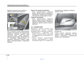 Характеристики автомобиля
604
Функция помощи при парковке
задним ходом (при наличии)
При установке рычага переключения
передач в положение «R» (задний ход)
наружные зеркала заднего вида
опустятся вниз, чтобы облегчить
парковку задним ходом. В зависимости
от положения переключателя (1)
наружное зеркало(а) заднего вида
может функционировать следующим
образом:
Левое или правое положение:
Если переключатель наружных
зеркал заднего вида установлен в
положение L (левое) или R (правое),
оба зеркала поворачиваются вниз.
Среднее положение:
Если переключатель наружных
зеркал заднего вида установлен в
среднее (нейтральное) положение,
наружные зеркала заднего вида не
работают.
✽✽ К СВЕДЕНИЮ
Наружные зеркала заднего вида
автоматически займут исходное
положение при следующих условиях:
• Выключатель зажигания или
кнопка пуска-останова двигателя
устанавливаются в положение ACC
или OFF.
• Рычаг рычага переключения
передач перемещается в любое
положение, кроме "R" (задний ход).
Складывание наружное зеркала
заднего вида
Ручной тип
Чтобы сложить наружное зеркало
заднего вида, возьмитесь за его
корпус и прижмите к направлении
задней части автомобиля.
ODM042035 ODM072031
vnx.su
 