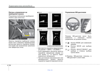 Характеристики автомобиля
644
Органы управления на
приборной панели
Регулятор подсветки приборной
панели (при наличии)
Яркость подсветки приборной панели
может быть изменена перемещением
регулятора яркости подсветки вправо
или влево при включенном зажигании
или габаритных огнях.
• Для яркости подсветки предусмотрено
20 уровней: 1 (МИН.) ~ 20 (МАКС.)
• Если удерживать регулятор яркости
подсветки смещенным вправо (+)
или влево (–), то яркость будет
изменяться непрерывно.
• При достижении максимального или
минимального уровня яркости
подсветки подается звуковой сигнал.
Управление ЖК-дисплеем
Режимы ЖК-дисплея могут быть
изменены с помощью кнопок
управления на рулевом колесе.
(1) : Кнопка MODE для изменения
режима
(2) : Кнопка MOVE для выбора
пункта
(3) : Кнопка SELECT/RESET для
выбора и отмены выбора
пункта меню
❈ Режимы ЖК-дисплея описаны в
"ЖК-дисплей" в этой главе.
ODM042056
ODM042224
ODMEDI2029/ODMEDI2029RU
■ Тип A
■ Тип B
ODMEDI2001/ODMEDI2001RU
vnx.su
 