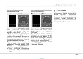 4 69
Характеристики автомобиля
Указатель температуры
наружного воздуха
Этим указателем отображается
текущая температура наружного
воздуха с точностью до 1°C (1°F).
- Диапазон измерения температуры:
–40°C ~ 60°C (–40~140°F)
Температура наружного воздуха на
дисплее не изменяется немедленно,
как на обычном термометре, чтобы не
отвлекать внимание водителя.
Единицы измерения температуры (с
°C на °F или с °F на °C) могут быть
изменены с помощью режима «User
Settings» (пользовательские
параметры настройки) ЖК-дисплея.
❈ Более подробная информация
приводится в "ЖК-дисплей" в этой
главе.
Контрольная лампа обледеневшей
дороги (при наличии)
Этой контрольной лампой дается
предупреждение о возможной
гололедице.
При следующих условия сигнальная
лампа (включая указатель температуры
наружного воздуха) мигает 10 раз,
после чего продолжает светиться
постоянно, при этом 3 раза подается
звуковой сигнал предупреждения.
- Температура наружного воздуха
ниже 4°C (39,2°F)
- Зажигание включено
✽✽ К СВЕДЕНИЮ
Если контрольная лампа
обледеневшей дороги загорается во
время движения, необходимо
двигаться более внимательно и
безопасно, не допуская превышения
скорости, резких ускорений и
торможений, прохождения поворотов
на высокой скорости и т. п.
ODMEDI2905/OVF041089
■ Тип A ■ Тип B
ODMEDI2906/OVF041090
■ Тип A ■ Тип B
vnx.su
 