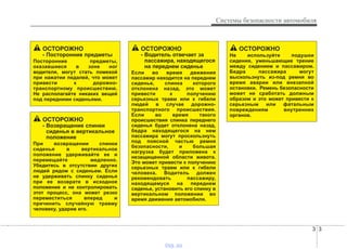 3 3
Системы безопасности автомобиля
ОСТОРОЖНО
- Возвращение спинки
сиденья в вертикальное
положение
При возвращении спинки
сиденья в вертикальное
положение удерживайте ее и
перемещайте медленно.
Убедитесь в отсутствии других
людей рядом с сиденьем. Если
не удерживать спинку сиденья
при ее возврате в исходное
положение и не контролировать
этот процесс, она может резко
переместиться вперед и
причинить случайную травму
человеку, ударив его.
ОСТОРОЖНО
- Посторонние предметы
Посторонние предметы,
оказавшиеся в зоне ног
водителя, могут стать помехой
при нажатии педалей, что может
привести к дорожно-
транспортному происшествию.
Не располагайте никаких вещей
под передними сиденьями.
ОСТОРОЖНО
- Водитель отвечает за
пассажира, находящегося
на переднем сиденье
Если во время движения
пассажир находится на переднем
сиденье, спинка которого
отклонена назад, это может
привести к получению
серьезных травм или к гибели
людей в случае дорожно-
транспортного происшествия.
Если во время такого
происшествия спинка переднего
сиденья будет отклонена назад,
бедра находящегося на нем
пассажира могут проскользнуть
под поясной частью ремня
безопасности, и большая
нагрузка будет приложена к
незащищенной области живота.
Это может привести к получению
серьезных травм или к гибели
человека. Водитель должен
рекомендовать пассажиру,
находящемуся на переднем
сиденье, установить его спинку в
вертикальном положении во
время движения автомобиля.
ОСТОРОЖНО
Не используйте подушки
сидения, уменьшающие трение
между сидением и пассажиром.
Бедра пассажира могут
выскользнуть из-под ремня во
время аварии или внезапной
остановки. Ремень безопасности
может не сработать должным
образом и это может привести к
серьезным или фатальным
повреждениям внутренних
органов.
vnx.su
 