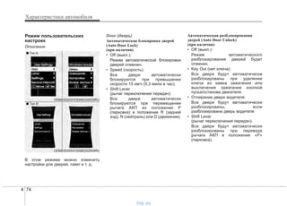 Характеристики автомобиля
744
Режим пользовательских
настроек
Описание
В этом режиме можно изменить
настройки для дверей, ламп и т. д.
Door (дверь)
Автоматическая блокировка дверей
(Auto Door Lock)
(при наличии)
• Off (выкл.):
Режим автоматической блокировки
дверей отменен.
• Speed (скорость):
Все двери автоматически
блокируются при превышении
скорости 15 км/ч (9,3 мили в час).
• Shift Lever
(рычаг переключения передач):
Все двери автоматически
блокируются при перемещении
рычага АКП из положения P
(парковка) в положение R (задний
ход), N (нейтраль) или D (движение).
Автоматическая разблокирования
дверей (Auto Door Unlock)
(при наличии)
• Off (выкл.):
Режим автоматического
разблокирования дверей будет
отменен.
• Key Out (нет ключа):
Все двери будут автоматически
разблокированы при удалении
ключа из замка зажигания или
выключения зажигания кнопкой
пуска/останова двигателя.
• Отпирание двери водителя:
Все двери будут автоматически
разблокированы, если
разблокирована дверь водителя.
• Shift Lever
(рычаг переключения передач):
Все двери будут автоматически
разблокированы при переводе
рычага АКП в положение «P»
(парковка).
ODMEDI2054/ODMEDI2054RU
■ Тип A
■ Тип B
ODMEDI2025/ODMEDI2025RU
vnx.su
 