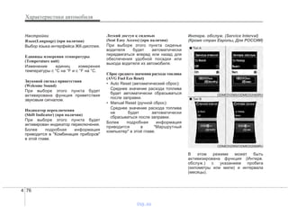 Характеристики автомобиля
764
Настройки
Язык(Language) (при наличии)
Выбор языка интерфейса ЖК-дисплея.
Единицы измерения температуры
(Temperature unit)
Изменение единиц измерения
температуры с °C на °F и с °F на °C.
Звуковой сигнал приветствия
(Welcome Sound)
При выборе этого пункта будет
активирована функция приветствия
звуковым сигналом.
Индикатор переключения
(Shift Indicator) (при наличии)
При выборе этого пункта будет
активирован индикатор переключения.
Более подробная информация
приводится в "Комбинация приборов"
в этой главе.
Легкий доступ к сиденью
(Seat Easy Access) (при наличии)
При выборе этого пункта сиденье
водителя будет автоматически
передвигаться вперед или назад для
обеспечения удобной посадки или
выхода водителя из автомобиля.
Сброс среднего значения расхода топлива
(AVG Fuel Eco Reset)
• Auto Reset (автоматический сброс):
Среднее значение расхода топлива
будет автоматически сбрасываться
после заправки.
• Manual Reset (ручной сброс):
Среднее значение расхода топлива
не будет автоматически
сбрасываться после заправки.
Более подробная информация
приводится в "Маршрутный
компьютер" в этой главе.
Интерв. обслуж. (Service Interval)
(Кроме стран Европы, Для РОССИИ)
В этом режиме может быть
активизирована функция (Интерв.
обслуж.) с указанием пробега
(километры или мили) и интервала
(месяцы).
ODMEDI2069/ODMEDI2069RU
■ Тип A
■ Тип B
ODMEDI2065/ODMEDI2065RU
vnx.su
 