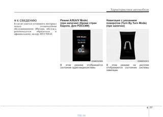 4 77
Характеристики автомобиля
✽✽ К СВЕДЕНИЮ
Если не удается установить интервал
между техническими
обслуживаниями (Интерв. обслуж.),
рекомендуется обратиться к
официальному дилеру HYUNDAI.
Режим А/В(A/V Mode)
(при наличии) (Кроме стран
Еврoпе, Для РОССИИ)
В этом режиме отображается
состояние аудио-видеосистемы.
Навигация с указанием
поворотов (Turn By Turn Mode)
(при наличии)
В этом режиме на дисплее
отображаются состояние системы
навигации.
ODMEDI2909 ODMEDI2910
vnx.su
 