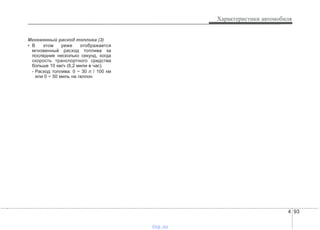 4 93
Характеристики автомобиля
Мгновенный расход топлива (3)
• В этом реже отображается
мгновенный расход топлива за
последние несколько секунд, когда
скорость транспортного средства
больше 10 км/ч (6,2 мили в час).
- Расход топлива: 0 ~ 30 л / 100 км
или 0 ~ 50 миль на галлон
vnx.su
 